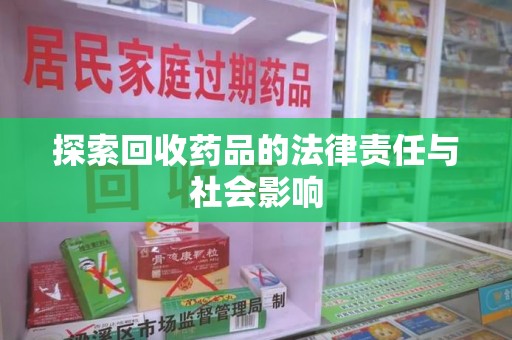 昆明探索回收药品的法律责任与社会影响