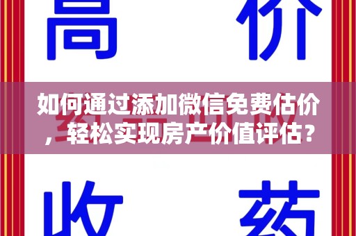 昆明如何通过添加微信免费估价，轻松实现房产价值评估？