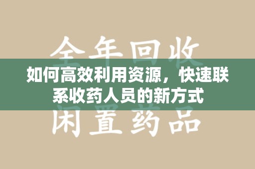 昆明如何高效利用资源，快速联系收药人员的新方式