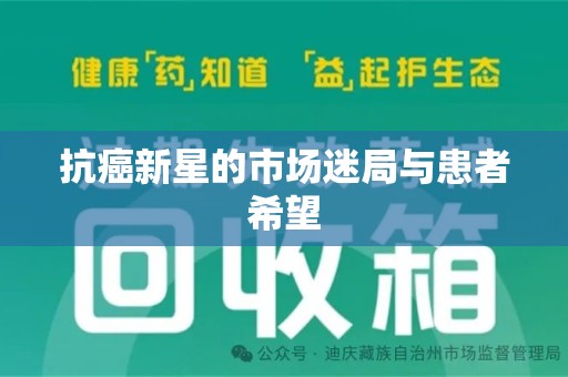 昆明抗癌新星的市场迷局与患者希望