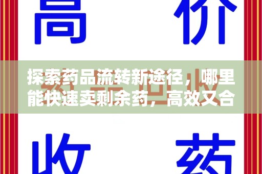 昆明探索药品流转新途径，哪里能快速卖剩余药，高效又合规