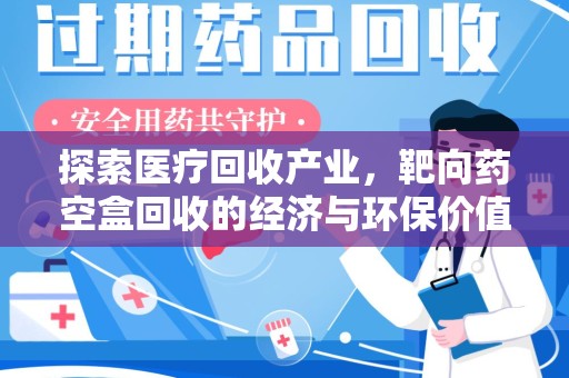 昆明探索医疗回收产业，靶向药空盒回收的经济与环保价值