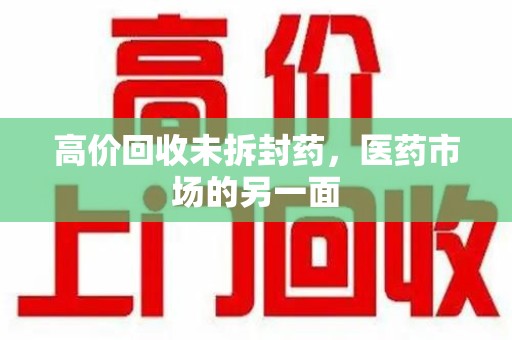 昆明高价回收未拆封药，医药市场的另一面