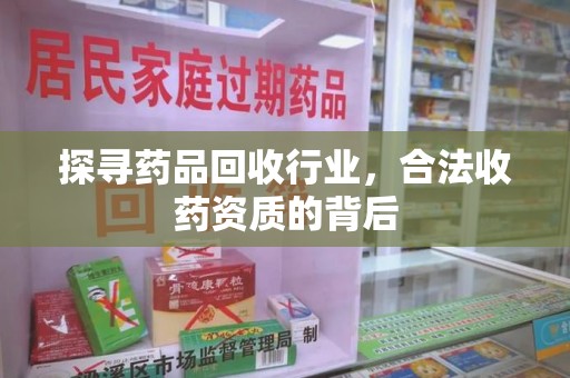 昆明探寻药品回收行业，合法收药资质的背后