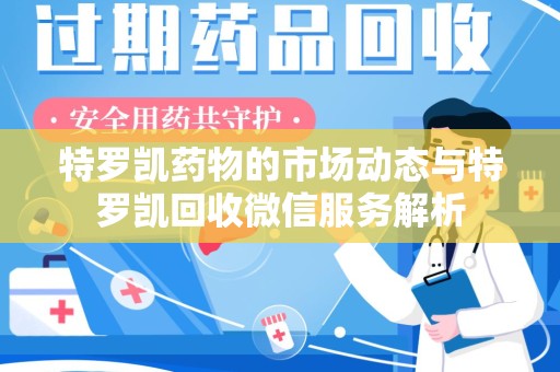 昆明特罗凯药物的市场动态与特罗凯回收微信服务解析