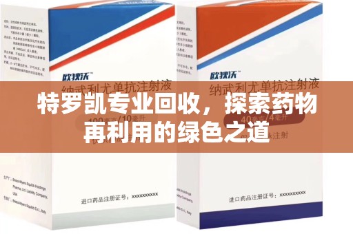 昆明特罗凯专业回收，探索药物再利用的绿色之道