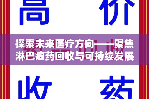 昆明探索未来医疗方向——聚焦淋巴瘤药回收与可持续发展的新路径