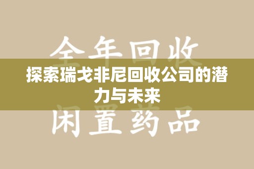 昆明探索瑞戈非尼回收公司的潜力与未来