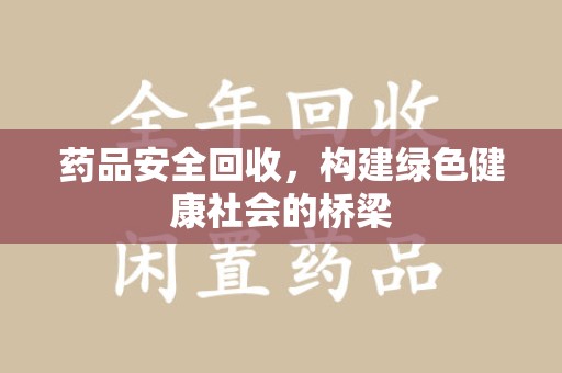 昆明药品安全回收，构建绿色健康社会的桥梁