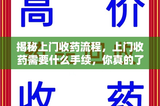 昆明揭秘上门收药流程，上门收药需要什么手续，你真的了解吗？