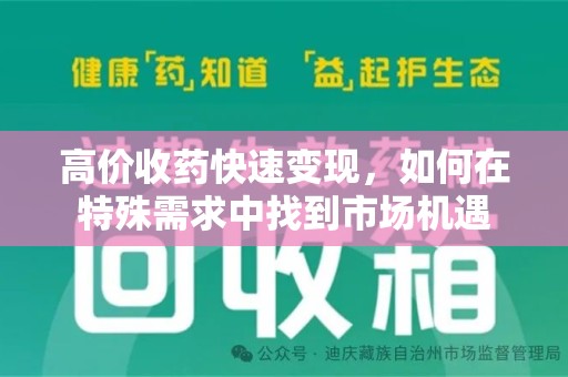 昆明高价收药快速变现，如何在特殊需求中找到市场机遇