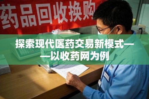 昆明探索现代医药交易新模式——以收药网为例