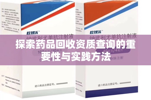 昆明探索药品回收资质查询的重要性与实践方法