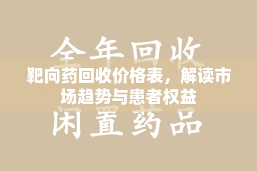 昆明靶向药回收价格表，解读市场趋势与患者权益