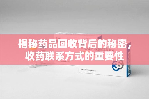 昆明揭秘药品回收背后的秘密，收药联系方式的重要性