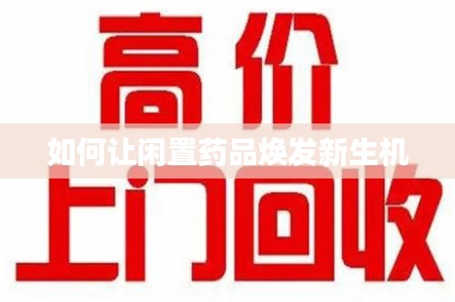 昆明如何让闲置药品焕发新生机