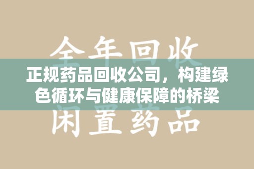 昆明正规药品回收公司，构建绿色循环与健康保障的桥梁