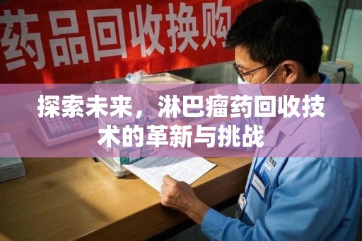 昆明探索未来，淋巴瘤药回收技术的革新与挑战