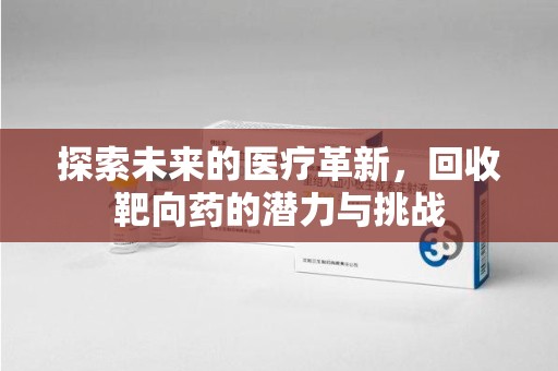 昆明探索未来的医疗革新，回收靶向药的潜力与挑战