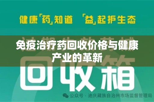 昆明免疫治疗药回收价格与健康产业的革新