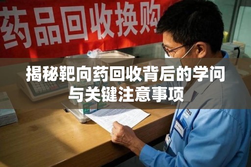 昆明揭秘靶向药回收背后的学问与关键注意事项