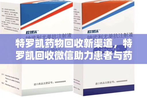 昆明特罗凯药物回收新渠道，特罗凯回收微信助力患者与药商双赢