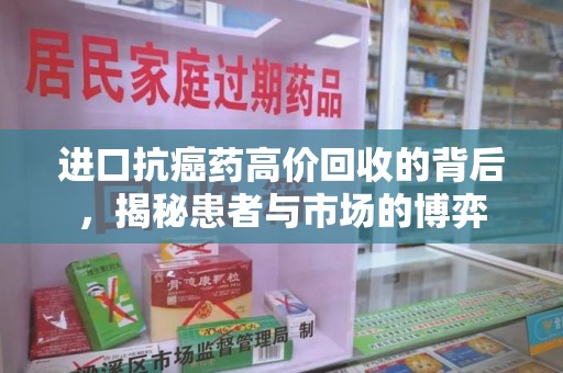 昆明进口抗癌药高价回收的背后，揭秘患者与市场的博弈