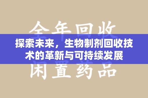 昆明探索未来，生物制剂回收技术的革新与可持续发展