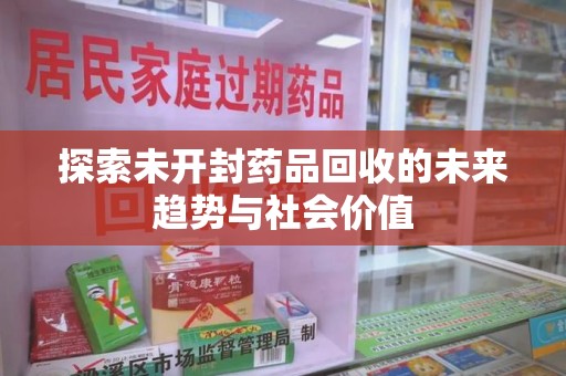 昆明探索未开封药品回收的未来趋势与社会价值
