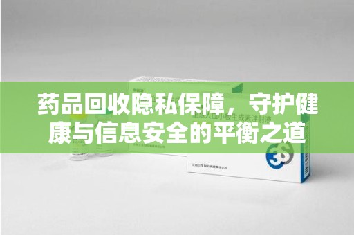 昆明药品回收隐私保障，守护健康与信息安全的平衡之道
