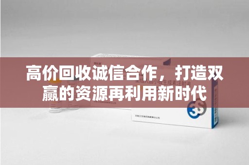 昆明高价回收诚信合作，打造双赢的资源再利用新时代