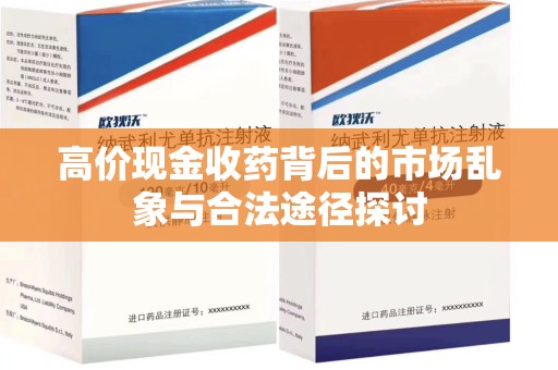 昆明高价现金收药背后的市场乱象与合法途径探讨