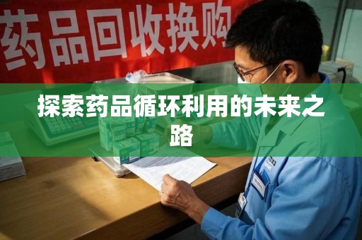 昆明探索药品循环利用的未来之路