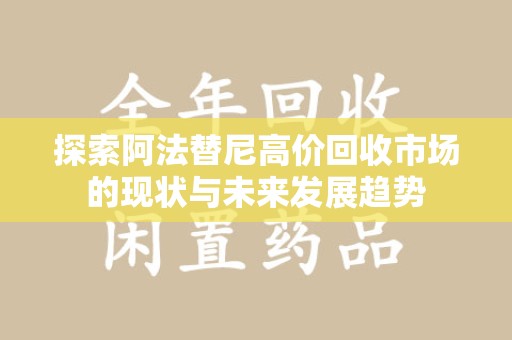 昆明探索阿法替尼高价回收市场的现状与未来发展趋势
