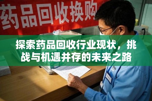 昆明探索药品回收行业现状，挑战与机遇并存的未来之路
