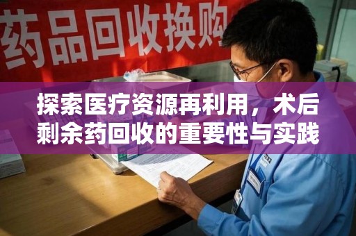 昆明探索医疗资源再利用，术后剩余药回收的重要性与实践