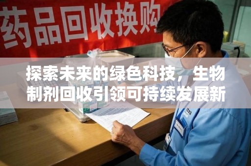 昆明探索未来的绿色科技，生物制剂回收引领可持续发展新潮流