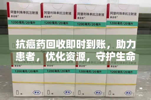 昆明抗癌药回收即时到账，助力患者，优化资源，守护生命的新途径