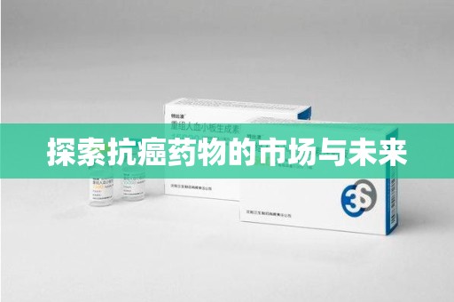 昆明探索抗癌药物的市场与未来