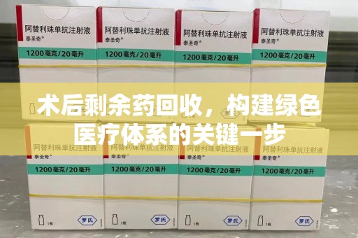 昆明术后剩余药回收，构建绿色医疗体系的关键一步