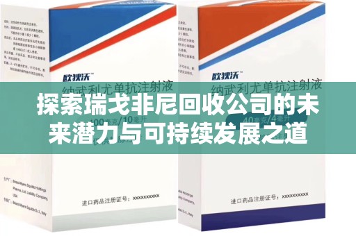 昆明探索瑞戈非尼回收公司的未来潜力与可持续发展之道