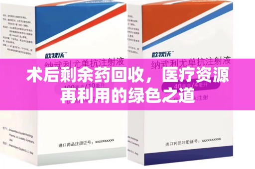 昆明术后剩余药回收，医疗资源再利用的绿色之道