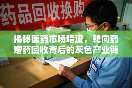 昆明揭秘医药市场暗流，靶向药赠药回收背后的灰色产业链