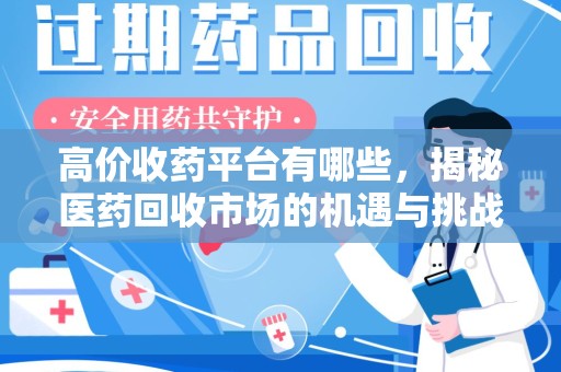 昆明高价收药平台有哪些，揭秘医药回收市场的机遇与挑战
