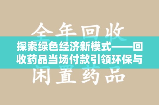 昆明探索绿色经济新模式——回收药品当场付款引领环保与健康的双赢未来