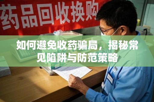 昆明如何避免收药骗局，揭秘常见陷阱与防范策略