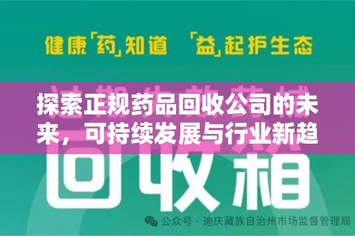 昆明探索正规药品回收公司的未来，可持续发展与行业新趋势