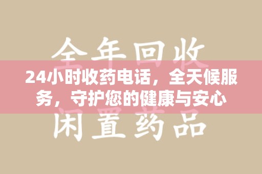 昆明24小时收药电话，全天候服务，守护您的健康与安心