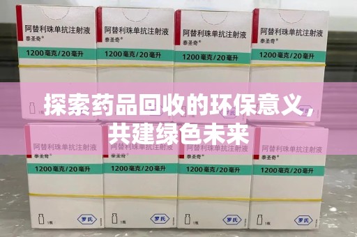 昆明探索药品回收的环保意义，共建绿色未来