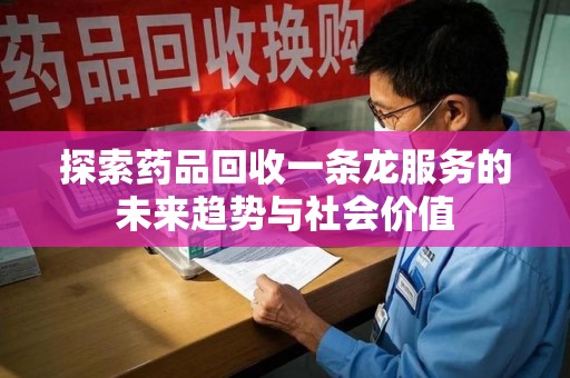 昆明探索药品回收一条龙服务的未来趋势与社会价值